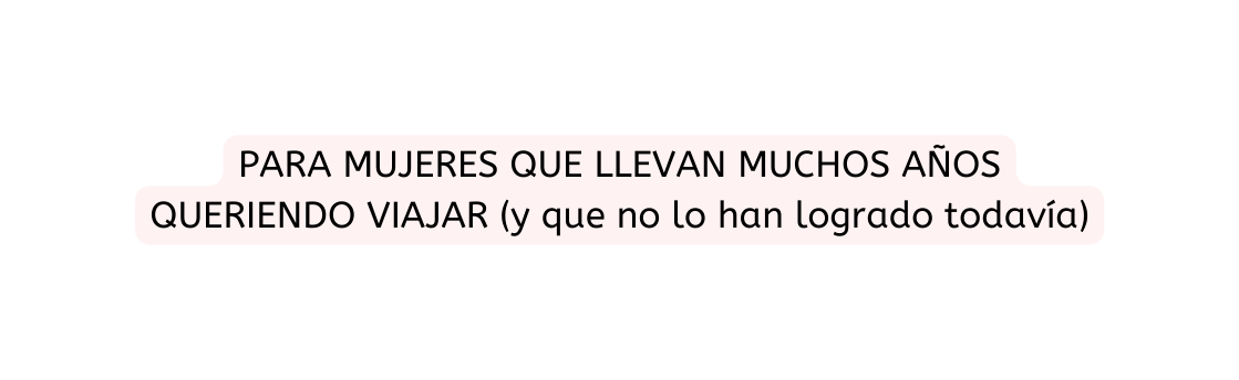 PARA MUJERES QUE LLEVAN MUCHOS AÑOS QUERIENDO VIAJAR y que no lo han logrado todavía